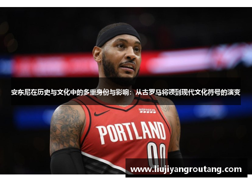 安东尼在历史与文化中的多重身份与影响：从古罗马将领到现代文化符号的演变